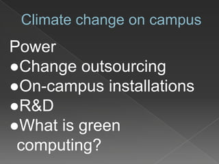 Climate change on campus
Power
●Change outsourcing
●On-campus installations
●R&D
●What is green
computing?
 