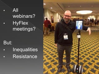 • All
webinars?
• HyFlex
meetings?
But:
• Inequalities
• Resistance
 