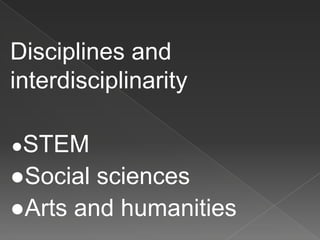 Disciplines and
interdisciplinarity
●STEM
●Social sciences
●Arts and humanities
 