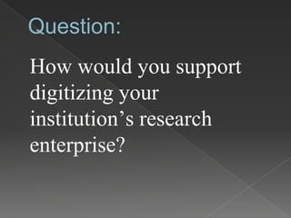 Question:
How would you support
digitizing your
institution’s research
enterprise?
 