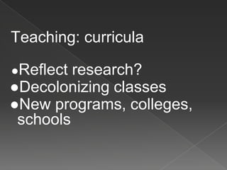 Teaching: curricula
●Reflect research?
●Decolonizing classes
●New programs, colleges,
schools
 