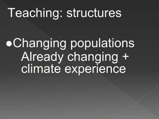 Teaching: structures
●Changing populations
Already changing +
climate experience
 