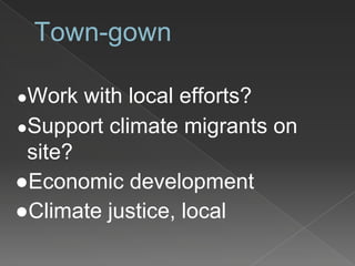 Town-gown
●Work with local efforts?
●Support climate migrants on
site?
●Economic development
●Climate justice, local
 