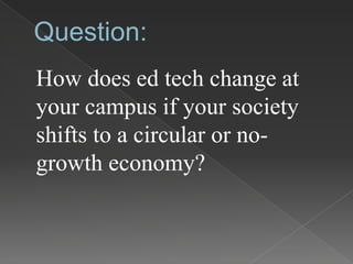 Question:
How does ed tech change at
your campus if your society
shifts to a circular or no-
growth economy?
 