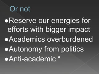 Or not
●Reserve our energies for
efforts with bigger impact
●Academics overburdened
●Autonomy from politics
●Anti-academic “
 