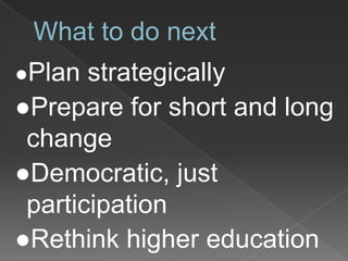 What to do next
●Plan strategically
●Prepare for short and long
change
●Democratic, just
participation
●Rethink higher education
 
