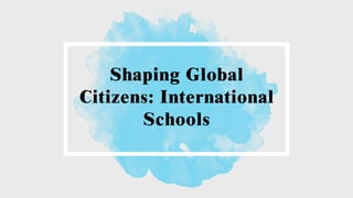 Shaping Global
Citizens: International
Schools
 