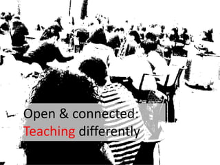 Open & connected:
Teaching differently
 