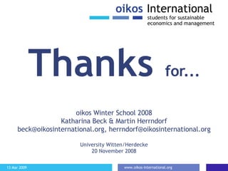 Thanks  for... oikos Winter School 2008 Katharina Beck & Martin Herrndorf beck@oikosinternational.org, herrndorf@oikosinternational.org University Witten/Herdecke 20 November 2008 