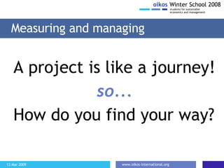 A project is like a journey! so... How do you find your way? Measuring and managing 
