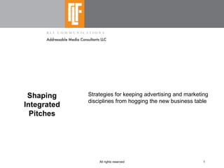 Shaping     Strategies for keeping advertising and marketing
             disciplines from hogging the new business table
Integrated
  Pitches




                 All rights reserved                       1
 