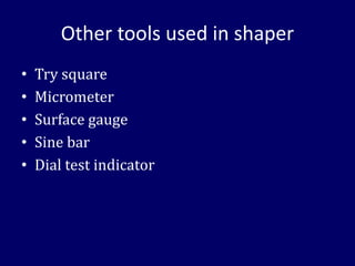 Other tools used in shaper
• Try square
• Micrometer
• Surface gauge
• Sine bar
• Dial test indicator
 