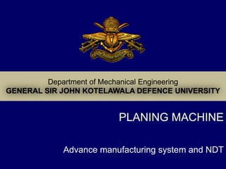 Advance manufacturing system and NDT
PLANING MACHINE
 