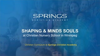 Christian Curriculum at Springs Christian Academy
SHAPING & MINDS SOULS
at Christian Nursery School in Winnipeg
 
