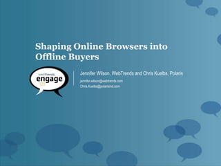Shaping Online Browsers into
Offline Buyers
         Jennifer Wilson, WebTrends and Chris Kuelbs, Polaris
         jennifer.wilson@webtrends.com
         Chris.Kuelbs@polarisind.com
 