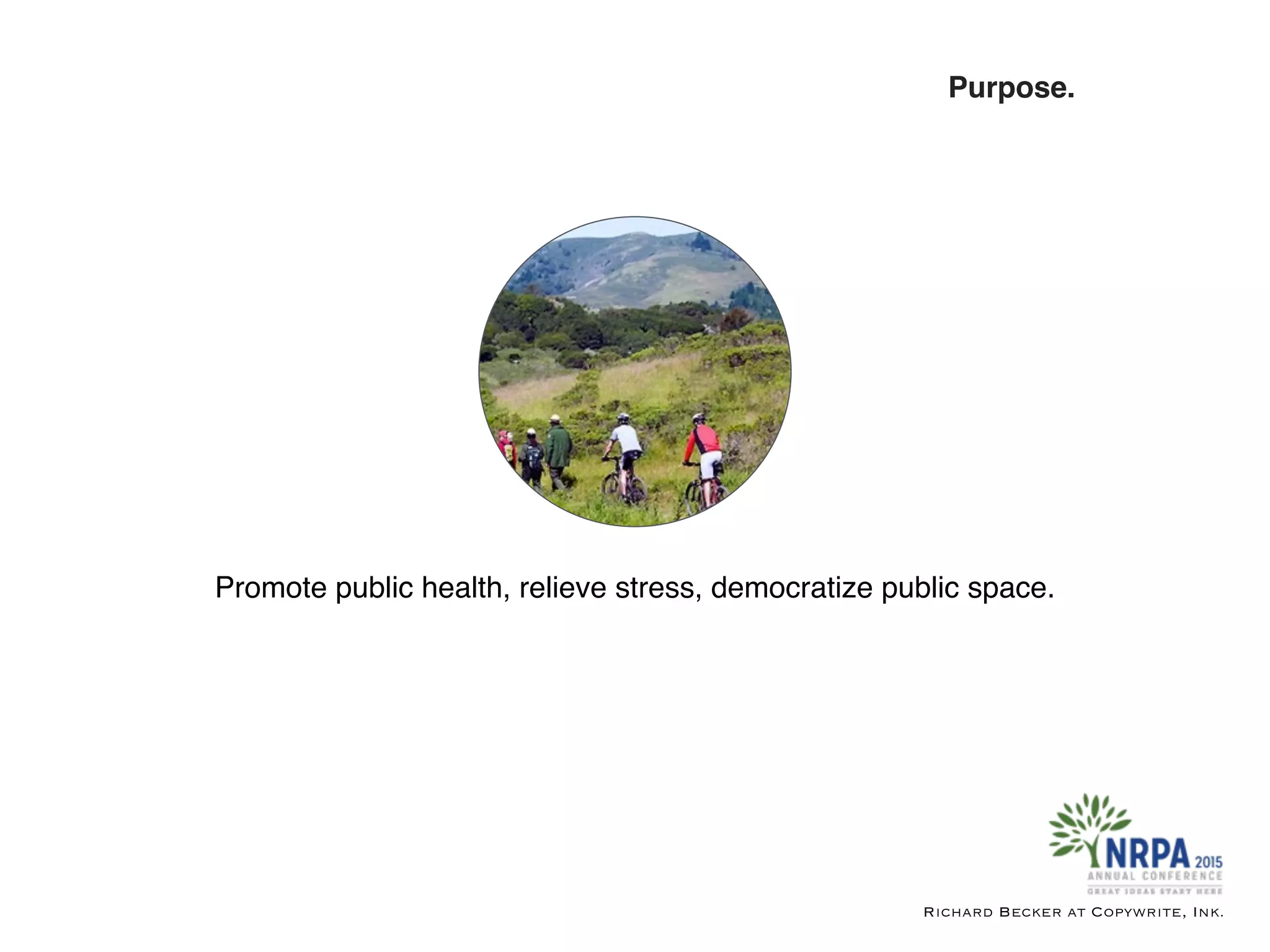 Promote public health, relieve stress, democratize public space.
Richard Becker at Copywrite, Ink.
Purpose.
 