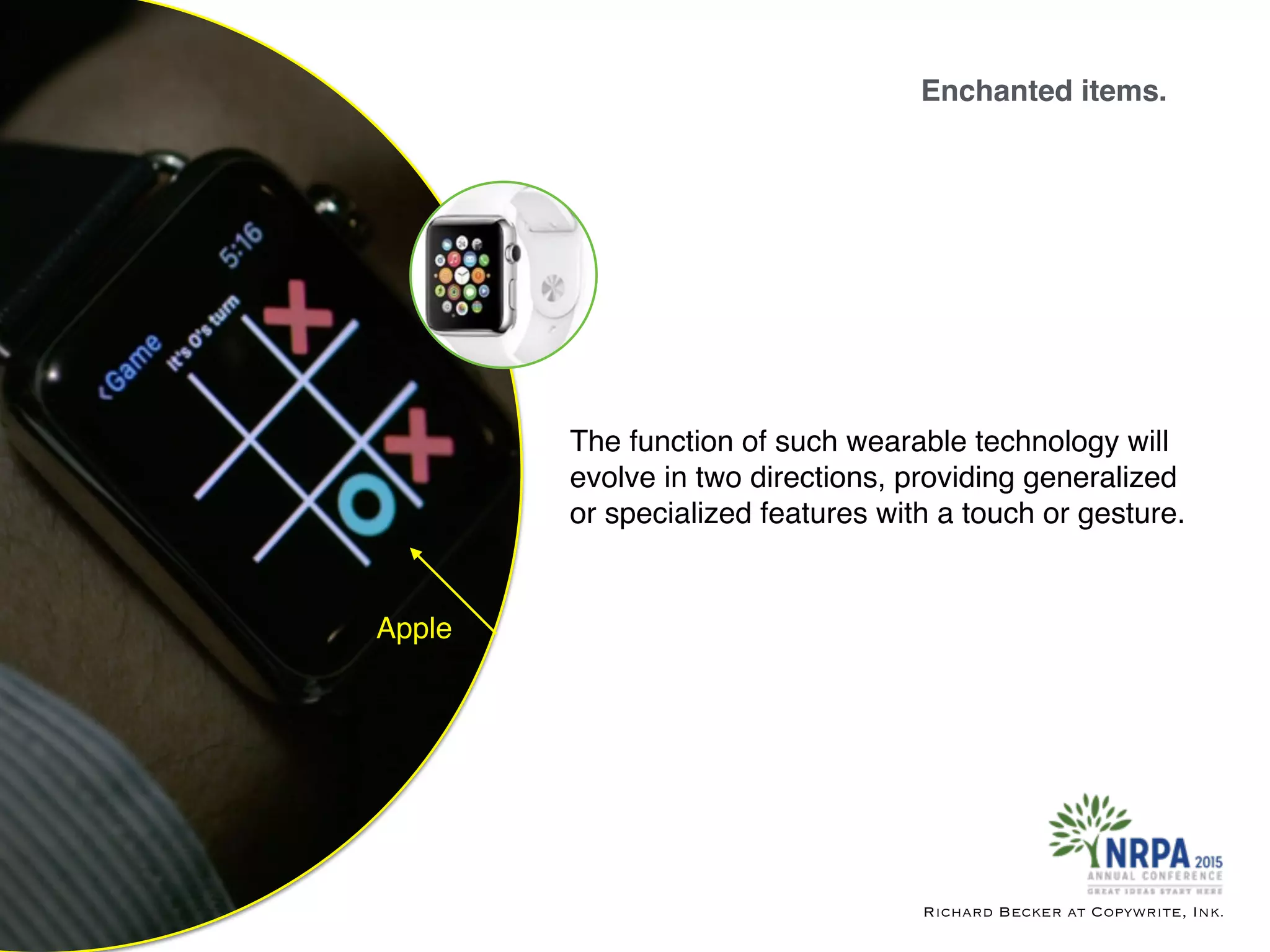Enchanted items.
Richard Becker at Copywrite, Ink.
Apple
The function of such wearable technology will
evolve in two directions, providing generalized
or specialized features with a touch or gesture.
 