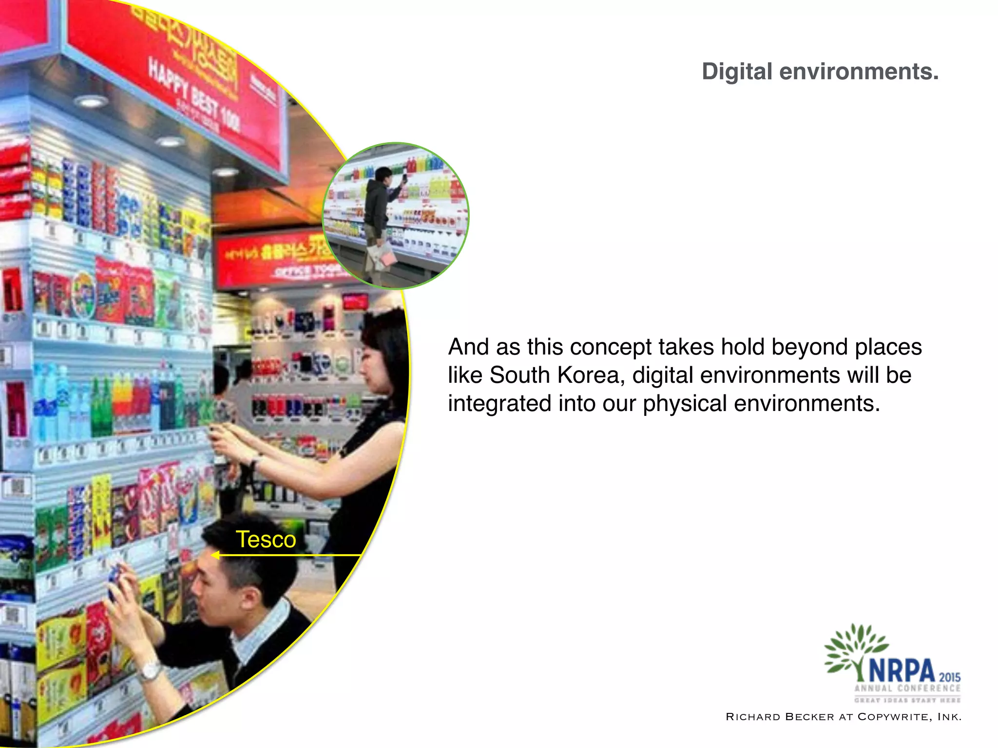 Digital environments.
Richard Becker at Copywrite, Ink.
Tesco
And as this concept takes hold beyond places
like South Korea, digital environments will be
integrated into our physical environments.
 