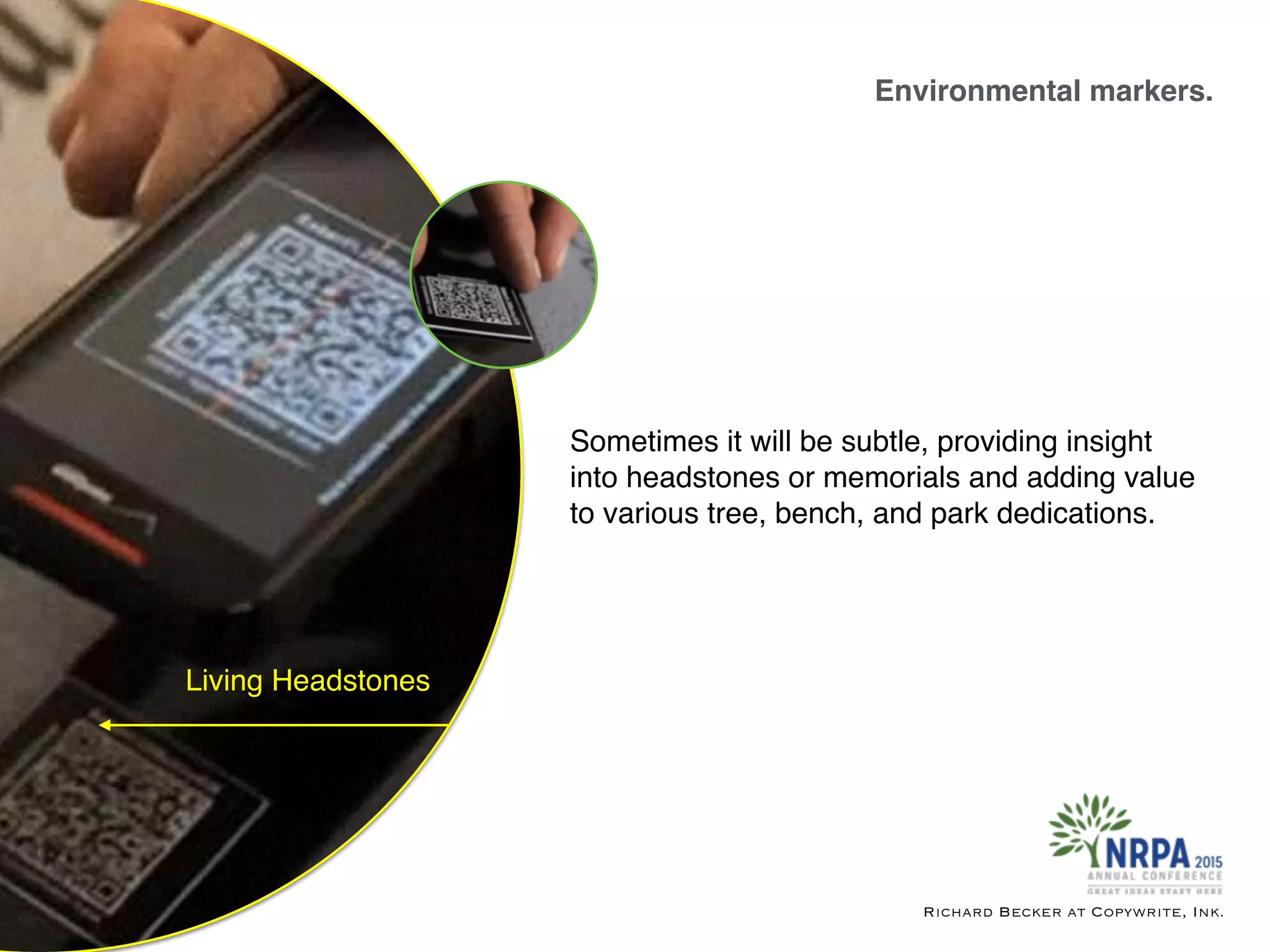 Environmental markers.
Richard Becker at Copywrite, Ink.
Living Headstones
Sometimes it will be subtle, providing insight
into headstones or memorials and adding value
to various tree, bench, and park dedications.
 