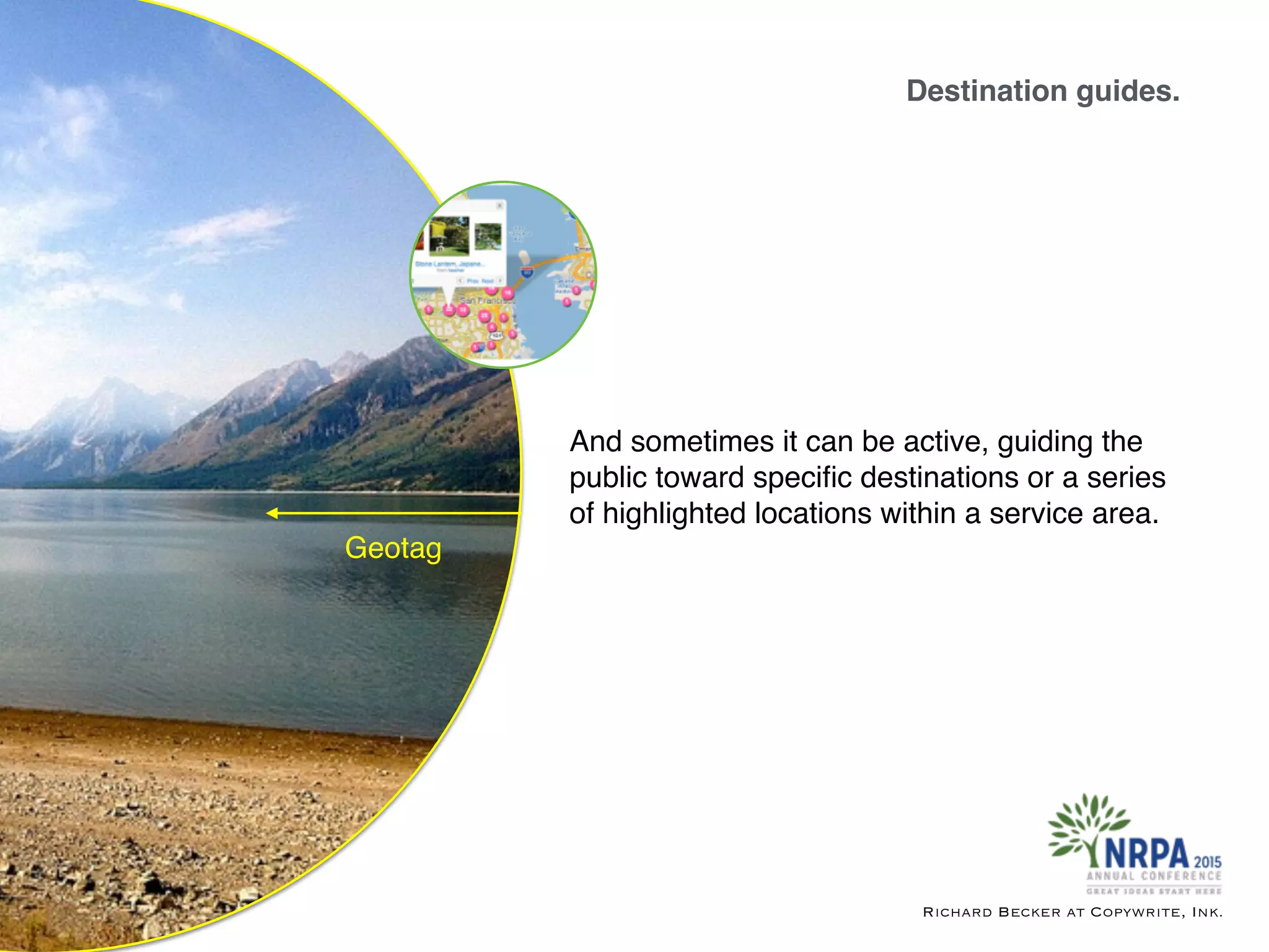 Destination guides.
Richard Becker at Copywrite, Ink.
Geotag
And sometimes it can be active, guiding the
public toward speciﬁc destinations or a series
of highlighted locations within a service area.
 