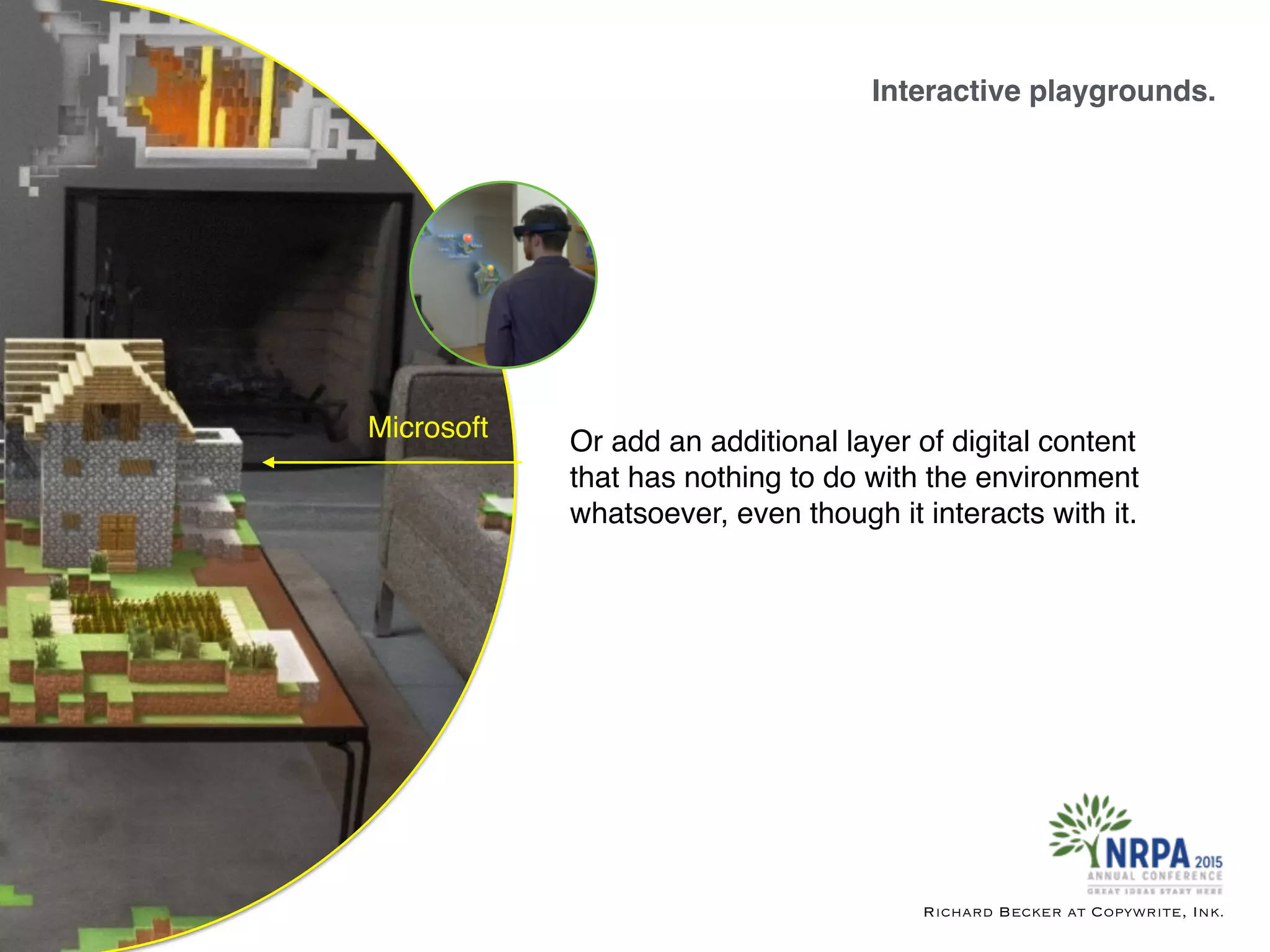 Interactive playgrounds.
Richard Becker at Copywrite, Ink.
Microsoft Or add an additional layer of digital content
that has nothing to do with the environment
whatsoever, even though it interacts with it.
 