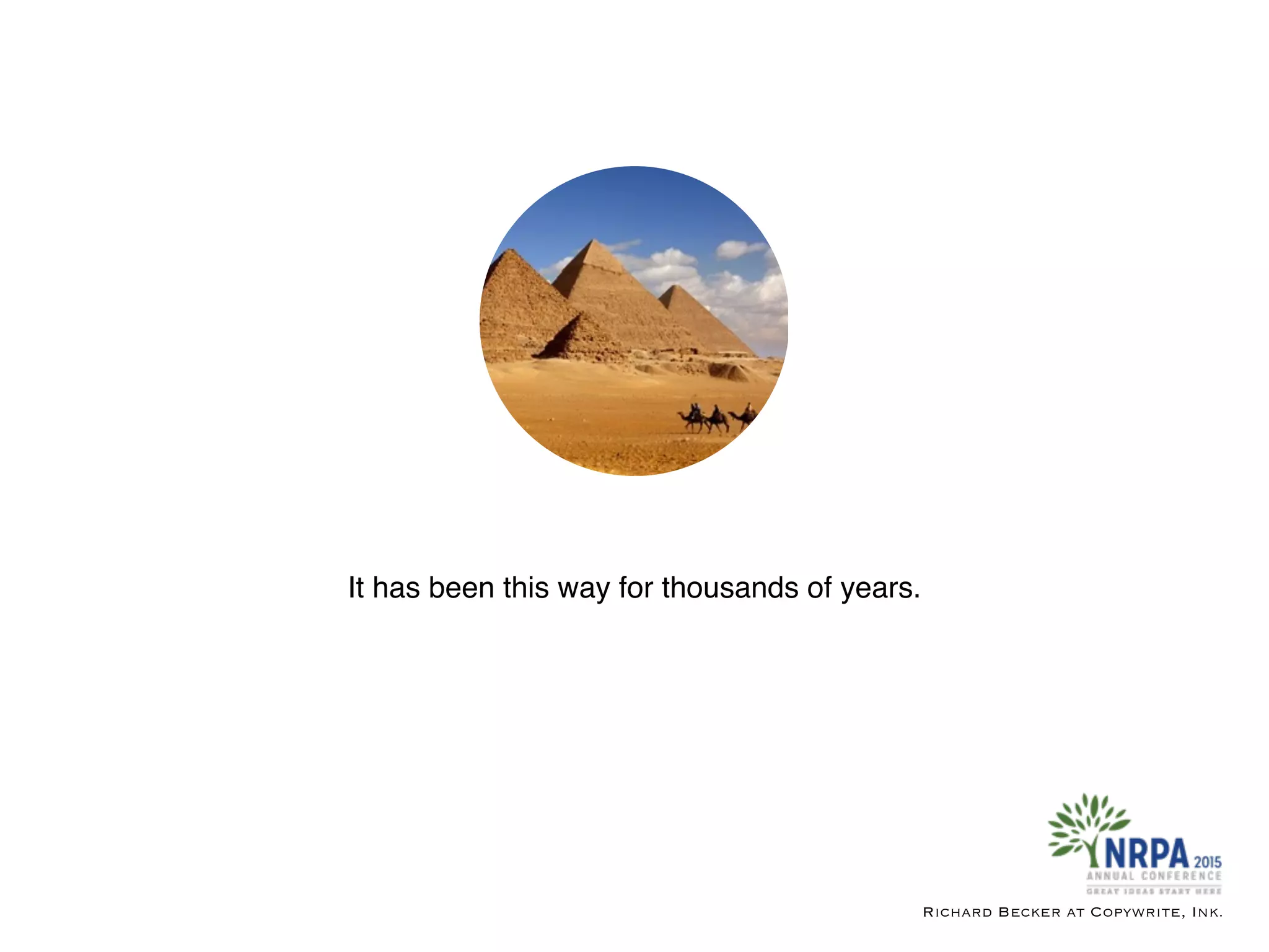 It has been this way for thousands of years.
Richard Becker at Copywrite, Ink.
 