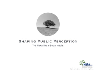 Shaping Public Perception
Richard Becker at Copywrite, Ink.
The Next Step In Social Media.
 