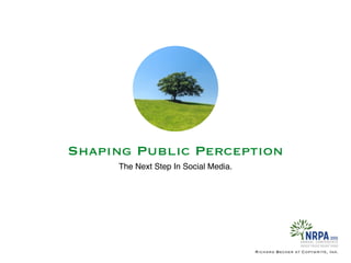 Shaping Public Perception
The Next Step In Social Media.
Richard Becker at Copywrite, Ink.
 
