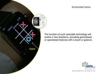Enchanted items.
Richard Becker at Copywrite, Ink.
Apple
The function of such wearable technology will
evolve in two directions, providing generalized
or specialized features with a touch or gesture.
 