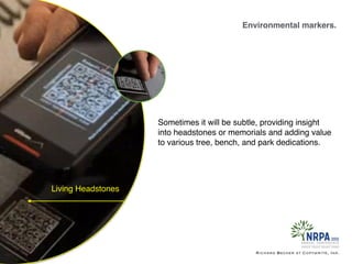 Environmental markers.
Richard Becker at Copywrite, Ink.
Living Headstones
Sometimes it will be subtle, providing insight
into headstones or memorials and adding value
to various tree, bench, and park dedications.
 