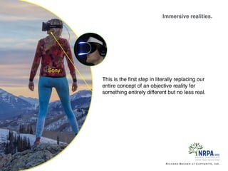 Immersive realities.
Richard Becker at Copywrite, Ink.
Sony
This is the ﬁrst step in literally replacing our
entire concept of an objective reality for
something entirely different but no less real.
 