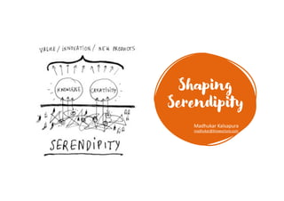 Shaping
Serendipity
Madhukar Kalsapura
madhukar@Knowurture.com
 
