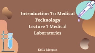 Introduction To Medical
Technology
Lecture 1 Medical
Laboratories




Kelly Morgan
 