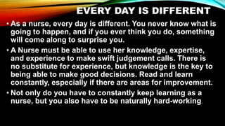 EVERY DAY IS DIFFERENT
• As a nurse, every day is different. You never know what is
going to happen, and if you ever think...