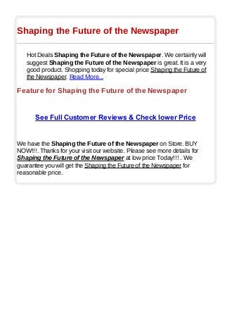 Shaping the Future of the Newspaper
Hot Deals Shaping the Future of the Newspaper. We certainly will
suggest Shaping the Future of the Newspaper is great. It is a very
good product. Shopping today for special price Shaping the Future of
the Newspaper. Read More...
Feature for Shaping the Future of the Newspaper
See Full Customer Reviews & Check lower Price
We have the Shaping the Future of the Newspaper on Store. BUY
NOW!!!. Thanks for your visit our website. Please see more details for
Shaping the Future of the Newspaper at low price Today!!! . We
guarantee you will get the Shaping the Future of the Newspaper for
reasonable price.
 