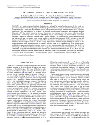 The Astrophysical Journal, 722:1260–1268, 2010 October 20                                                                              doi:10.1088/0004-637X/722/2/1260
C   2010. The American Astronomical Society. All rights reserved. Printed in the U.S.A.




                                           SHAPING THE GLOWING EYE PLANETARY NEBULA, NGC 6751
                                                              ı   ı           ´
                                      D. M. Clark, Ma. T. Garc´a-D´az, J. A. Lopez, W. G. Steffen, and M. G. Richer
                    Instituto de Astronom´a, Universidad Nacional Aut´ noma de M´ xico, Campus Ensenada, Ensenada, Baja California, 22800, Mexico;
                                         ı                           o          e
                   dmclark@astrosen.unam.mx, tere@astrosen.unam.mx, jal@astrosen.unam.mx, wsteffen@astrosen.unam.mx, richer@astrosen.unam.mx
                                           Received 2010 February 23; accepted 2010 August 24; published 2010 September 28

                                                                                          ABSTRACT
               NGC 6751 is a highly structured multiple-shell planetary nebula (PN) with a bipolar outﬂow. In this work, we
               present a comprehensive set of spatially resolved, high spectral resolution, long-slit spectra and deep imaging from
               San Pedro M´ rtir, Gemini, the Hα composite full sky survey and archive images from the Hubble Space Telescope
                             a
               and Spitzer. This material allows us to identify all the main morphological components and study their detailed
               kinematics. We ﬁnd a thick equatorial structure fragmented into multiple knots that enclose a fast expanding
               bubble with a ﬁlamentary surface structure. The knotty ring is surrounded by faint emission from a disk-like
               envelope. Lobes with embedded ﬁlaments form a bipolar outﬂow. The equatorial ring is tilted with respect to
               the line of sight and with respect to the bipolar outﬂow. A spherical halo surrounds the PN and there is material
               further out identiﬁed as a fragmented outer halo. This information is used to derive a three-dimensional morpho-
               kinematic model using the code SHAPE that closely replicates the observed image and long-slit spectra of the
               nebula, providing a fair representation of its complex structure. NGC 6751 is located close to the galactic plane
               and its large-scale surrounding environment is shown to be a gas-rich region. We ﬁnd indications that the PN is
               interacting with the interstellar medium. Emission components from an extended nebulosity located a couple of
               arcminutes away from the nebula have radial velocities that are inconsistent with the rest of NGC 6751 and are
               conﬁrmed as originating from the ambient material, not related to the PN, in agreement with a previous suggestion.
               Key words: ISM: jets and outﬂows – planetary nebulae: general – planetary nebulae: individual (NGC 6751)
               Online-only material: color ﬁgures



                                   1. INTRODUCTION                                                                              ˙
                                                                                                   0.13 and a mass loss rate M ∼ 10−6 M yr−1 . The stellar
                                                                                                   surface composition is dominated by helium and carbon, which
   NGC 6751 is a multiple-shell planetary nebula (PN) that has                                     lead these authors to suggest the possible occurrence of a late
attracted attention in recent years due to spectacular images                                      thermal pulse. Stanghellini & Pasquali (1995) point out that the
obtained by the Hubble Space Telescope (HST) that reveal a                                         evolutionary and dynamical timescales between the shells seem
highly structured inner region, earning it the “Glowing Eye”                                       signiﬁcantly different and also suggest a possible born-again
nickname. Sabbadin (1984) describes it as a possible prolate                                       scenario.
spheroid with an expansion velocity of 40 km s−1 . NGC 6751                                           In this work, we present the most comprehensive kinematic
was observed by Gieseking & Solf (1986) as part of their                                           study of NGC 6751 to date. A total of nine spatially resolved,
pioneering work on bipolar, collimated outﬂows in planetary                                        high-resolution long-slit spectra have been obtained over the
nebulae (PNe). They found a bipolar mass outﬂow oriented at                                        main body of NGC 6751, its bipolar outﬂow system, the
a P.A. ∼ 100◦ embedded in an outer envelope. The observed                                          inner and detached outer haloes, and the extended nebulosity
radial velocity of this bipolar outﬂow is ∼ ±30 km s−1 with                                        located to the northeast of the PN. The spectroscopic data
respect to the systemic velocity and apparently slower than the                                    are combined with imaging from HST, San Pedro M´ rtir         a
expansion velocity of the main shell. Their data were insufﬁcient                                  (SPM), and a deep Gemini image that for the ﬁrst time
to derive a spatial model though they estimate from general                                        permit a complete morphological identiﬁcation of the kinematic
arguments an inclination angle of 65◦ with respect to the line of                                  components identiﬁed spectroscopically. The spectroscopic and
sight for an outﬂow velocity of ∼±70 km s−1 . Hua & Louise                                         imaging information are used to produce a three-dimensional
(1990) in their search for haloes in PNe detected an extended                                      morpho-kinematic model of the nebula using the program
ﬁlamentary nebulosity approximately 2 arcmin to the northeast                                      SHAPE (Steffen & L´ pez 2006). Kinematics together with
                                                                                                                          o
of NGC 6751 and tentatively identiﬁed this material as part of                                     Spitzer and SASHA imagery are used to reafﬁrm the origin of
a halo related to the PN, though they warned that additional                                       the extended nebulosity as part of the gas-rich, local interstellar
evidence conﬁrming the physical link between the extended                                          environment. This paper is organized as follows. Section 2
nebulosity and the PN was needed. Chu et al. (1991) analyzed the                                   describes the observations, Section 3 discusses the results,
different components of the nebula and found differences in the                                    Section 4 presents the SHAPE model of the nebula, and we
kinematics and the He/H ratio of the extended nebulosity with                                      ﬁnish with the conclusions in Section 5.
respect to the main nebula that lead them to suggest it as part of
the local interstellar material. The central star of NGC 6751 has                                                        2. OBSERVATIONS
Wolf-Rayet (W-R) characteristics (Aller 1976). Chu et al. (1991)
classify it as a hydrogen-deﬁcient WC 4-type star. Koesterke                                          High-resolution spectroscopic observations and monochro-
& Hamann (1997) conﬁrm this classiﬁcation and derive from                                          matic images of NGC 6751 were obtained at the Ob-
NLTE models a stellar temperature T         140 kK, and assume a                                   servatorio Astron´ mico Nacional at SPM, Baja California,
                                                                                                                     o
luminosity log L/L = 5000 to derive a stellar radius R/R =                                         M´ xico on two observing runs, 2006 September 10 and 2008
                                                                                                     e

                                                                                            1260
 