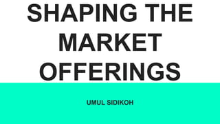 SHAPING THE
MARKET
OFFERINGS
UMUL SIDIKOH
 