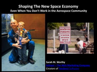 Shaping The New Space Economy
Even When You Don’t Work in the Aerospace Community




                       Sarah M. Worthy
                       Schipul – The Web Marketing Company
                       Creators of Tendenci Software
 