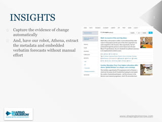www.shapingtomorrow.com
22
INSIGHTS
⮚ Capture the evidence of change
automatically
⮚ And, have our robot, Athena, extract
the metadata and embedded
verbatim forecasts without manual
effort
 