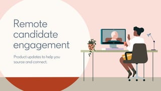 Remote
candidate
engagement
Product updates to help you
source and connect.
 