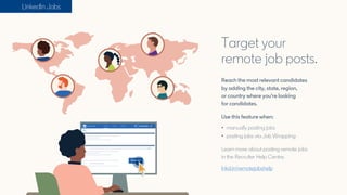 Target your
remote job posts.
Reach the most relevant candidates
by adding the city, state, region,
or country where you'r...