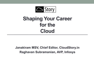 Shaping Your Career
          for the
          Cloud


Janakiram MSV, Chief Editor, CloudStory.in
  Raghavan Subramanian, AVP, Infosys
 