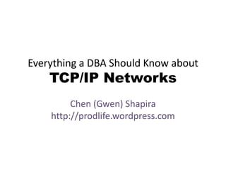 Everything a DBA Should Know about TCP/IP Networks<br />Chen (Gwen) Shapirahttp://prodlife.wordpress.com<br />