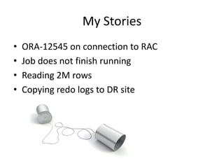 My Stories<br />ORA-12545 on connection to RAC<br />Job does not finish running<br />Reading 2M rows<br />Copying redo log...