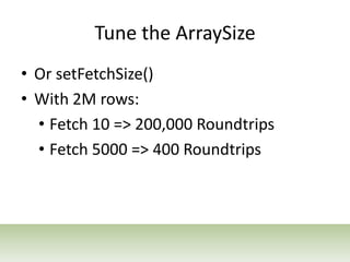 Tune the ArraySize<br />Or setFetchSize()<br />With 2M rows:<br /><ul><li>Fetch 10 => 200,000 Roundtrips