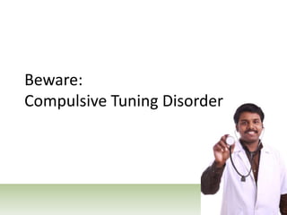 Beware:Compulsive Tuning Disorder<br />