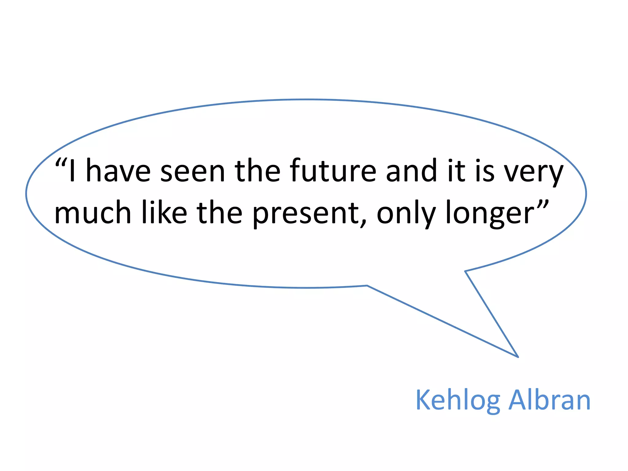 “I have seen the future and it is very much like the present, only longer”KehlogAlbran