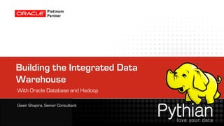 Building the Integrated Data
Warehouse
With Oracle Database and Hadoop

Gwen Shapira, Senior Consultant
 
