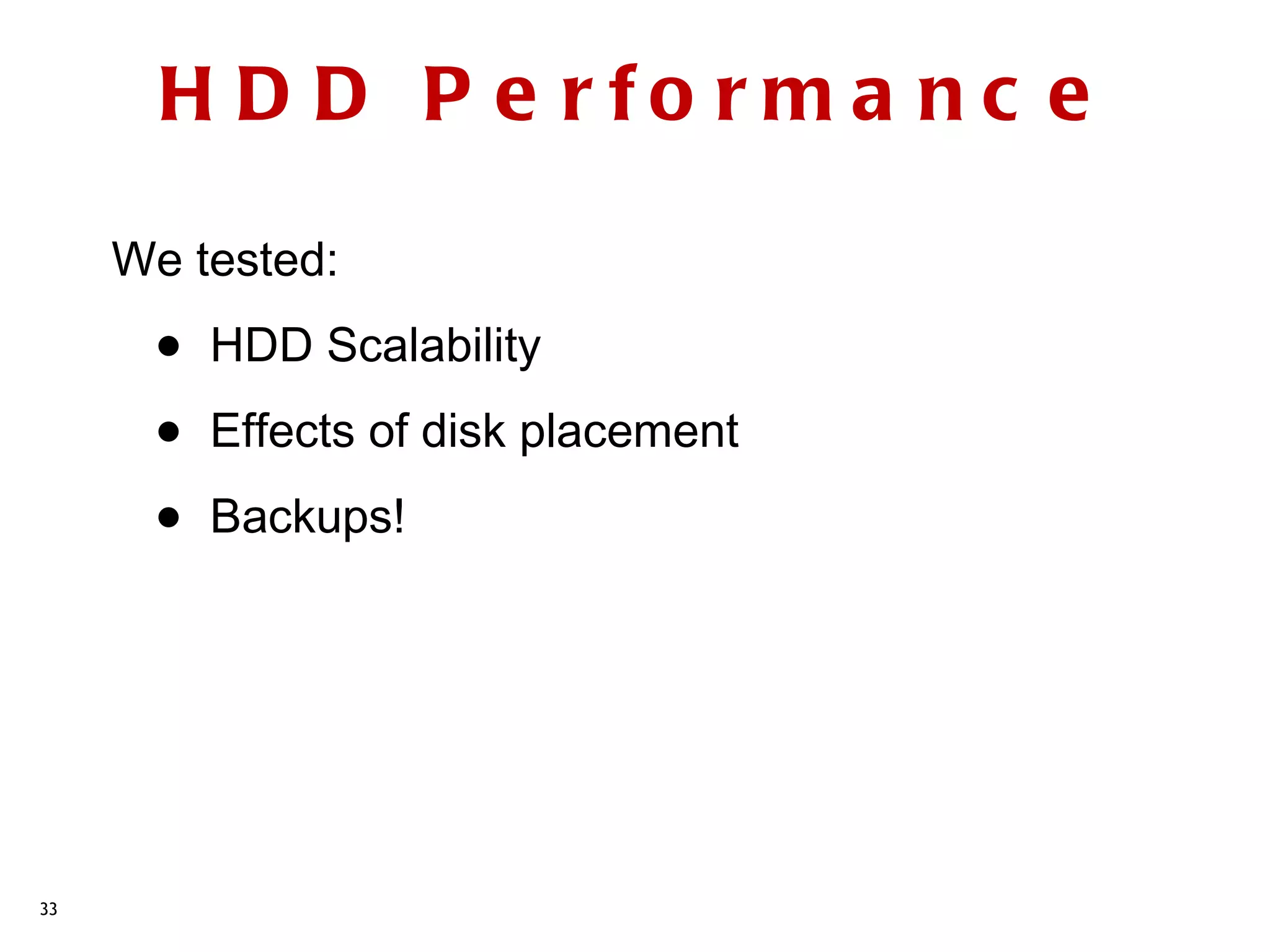 H D D P e rfo rm a nc e

     We tested:

      •   HDD Scalability

      •   Effects of disk placement

      •   Backups!




33
 