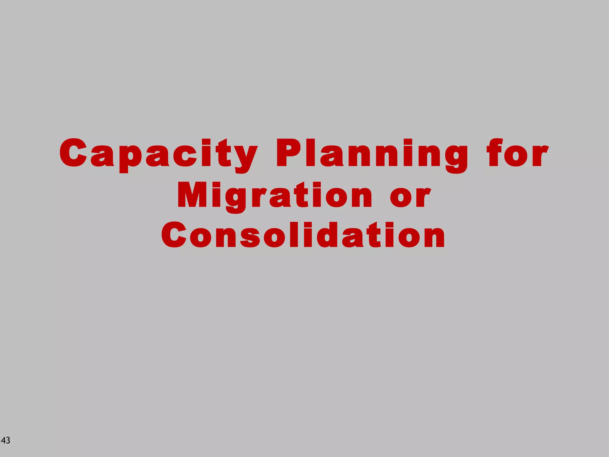 Capacity Planning for
          Mig r ation or
         Consolidation




43
 